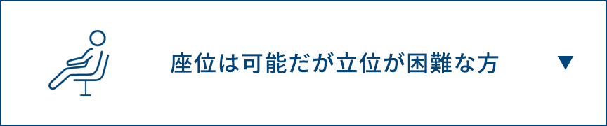 座位は可能だが立位が困難な方