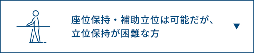 座位保持・補助立位は可能だが、立位保持が困難な方